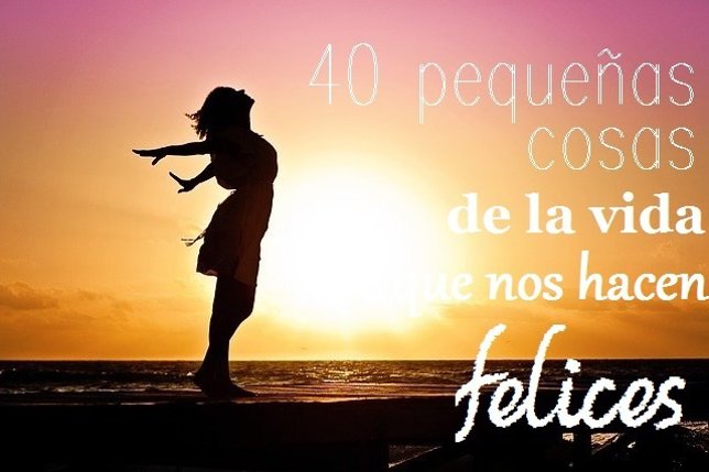 40 Pequeñas Cosas De La Vida Que Nos Hacen Felices