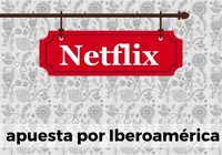 ¿Por qué Iberoamérica es una región atractiva para Netflix?