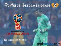 Los mejores porteros iberoamericanos que jugarán el Mundial de Rusia