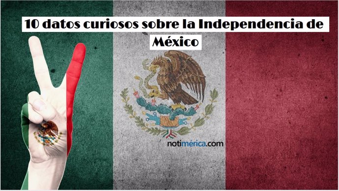 10 Datos Curiosos Sobre La Independencia De México