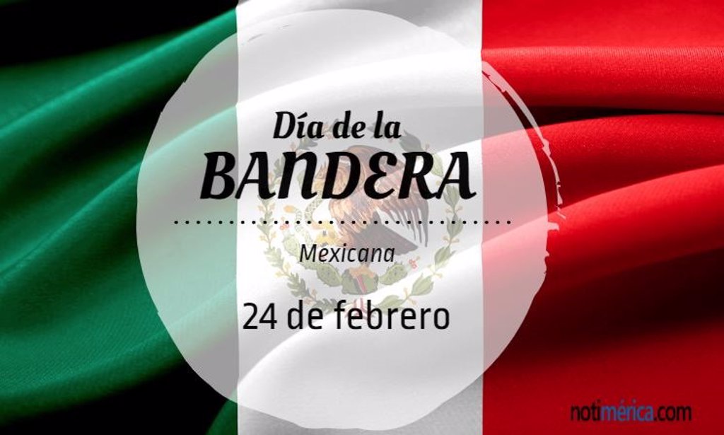 24 De Febrero Día De La Bandera Mexicana ¿qué Motivó Esta Efeméride