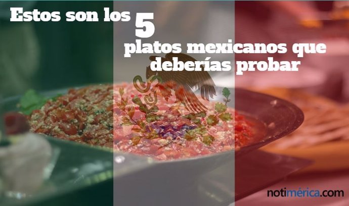 Estos son los 5 platos que debes probar si viajas a México