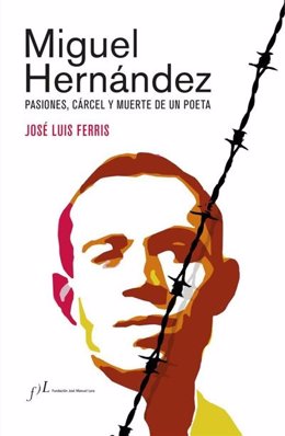Portada del libro 'Miguel Hernández. Pasiones, cárcel y muerte de un poeta', de José Luis Ferris