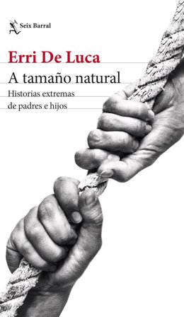 Portada del ensayo 'A tamaño natural. Historias extremas de padres e hijos' (Seix Barral) del escritor italiano Erri de Luca