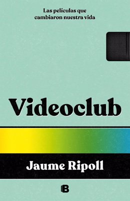 Portada del libro 'Videoclub. Las películas que cambiaron nuestras vidas' del cofundador de la plataforma Filmin, Jaume Ripoll, publicado por Ediciones B