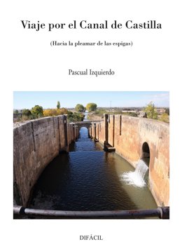 Portada del libro 'Viaje por el Canal de Castilla', que el escritor Pascual Izquierdo presentará este viernes en Valladolid