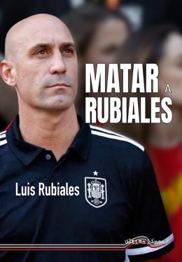 Portada del libro 'Matar a Rubiales', escrito por el ex presidente de la RFEF Luis Rubiales.